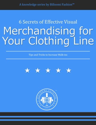 A knowledge series by Billoomi Fashion™
6 Secrets of Effective Visual
Merchandising for
Your Clothing Line
Tips and Tricks to Increase Walk-ins
 