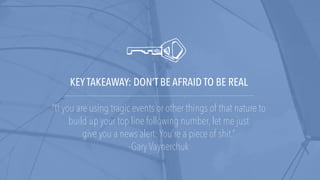 KEY TAKEAWAY: DON’T BE AFRAID TO BE REAL
“If you are using tragic events or other things of that nature to
build up your t...