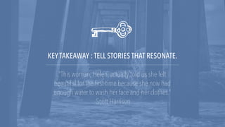 KEY TAKEAWAY : TELL STORIES THAT RESONATE.
“This woman, Helen, actually told us she felt
beautiful for the first time beca...
