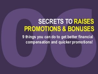 SECRETS TO RAISES
PROMOTIONS & BONUSES
9 things you can do to get better financial
compensation and quicker promotions!
 