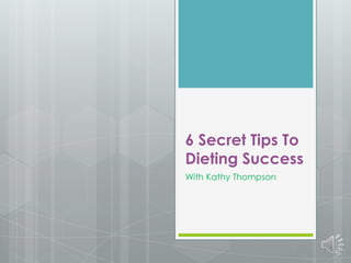 6 Secret Tips To
Dieting Success
With Kathy Thompson
 