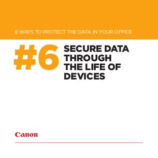 SECURE DATA
THROUGH
THE LIFE OF
DEVICES
8 WAYS TO PROTECT THE DATA IN YOUR OFFICE
#6
 