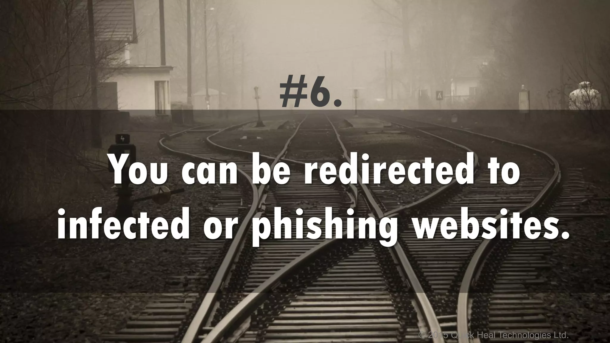 © 2015 Quick Heal Technologies Ltd.
#6.
You can be redirected to
infected or phishing websites.
 