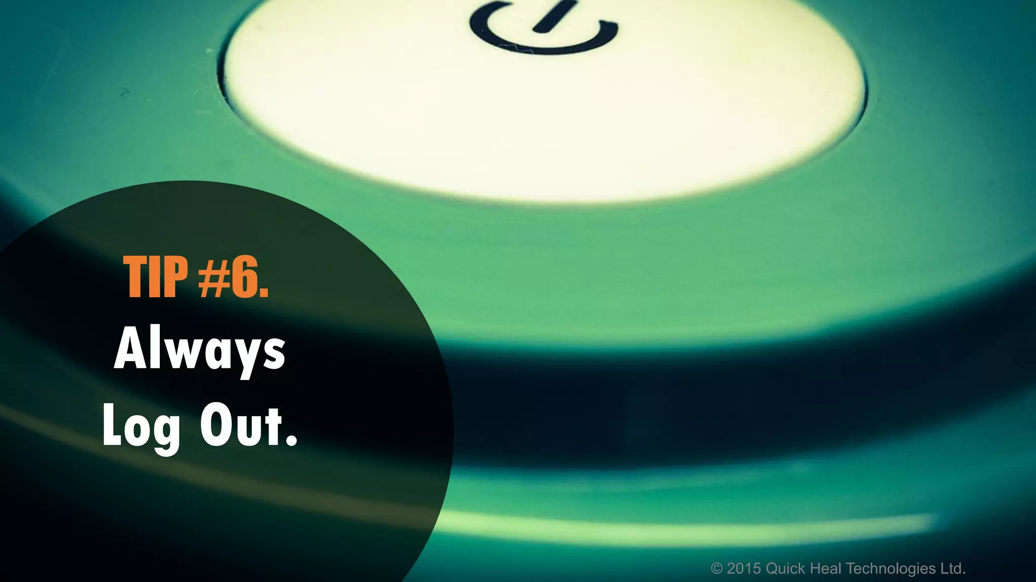 © 2015 Quick Heal Technologies Ltd.
Always
Log Out.
TIP #6.
 