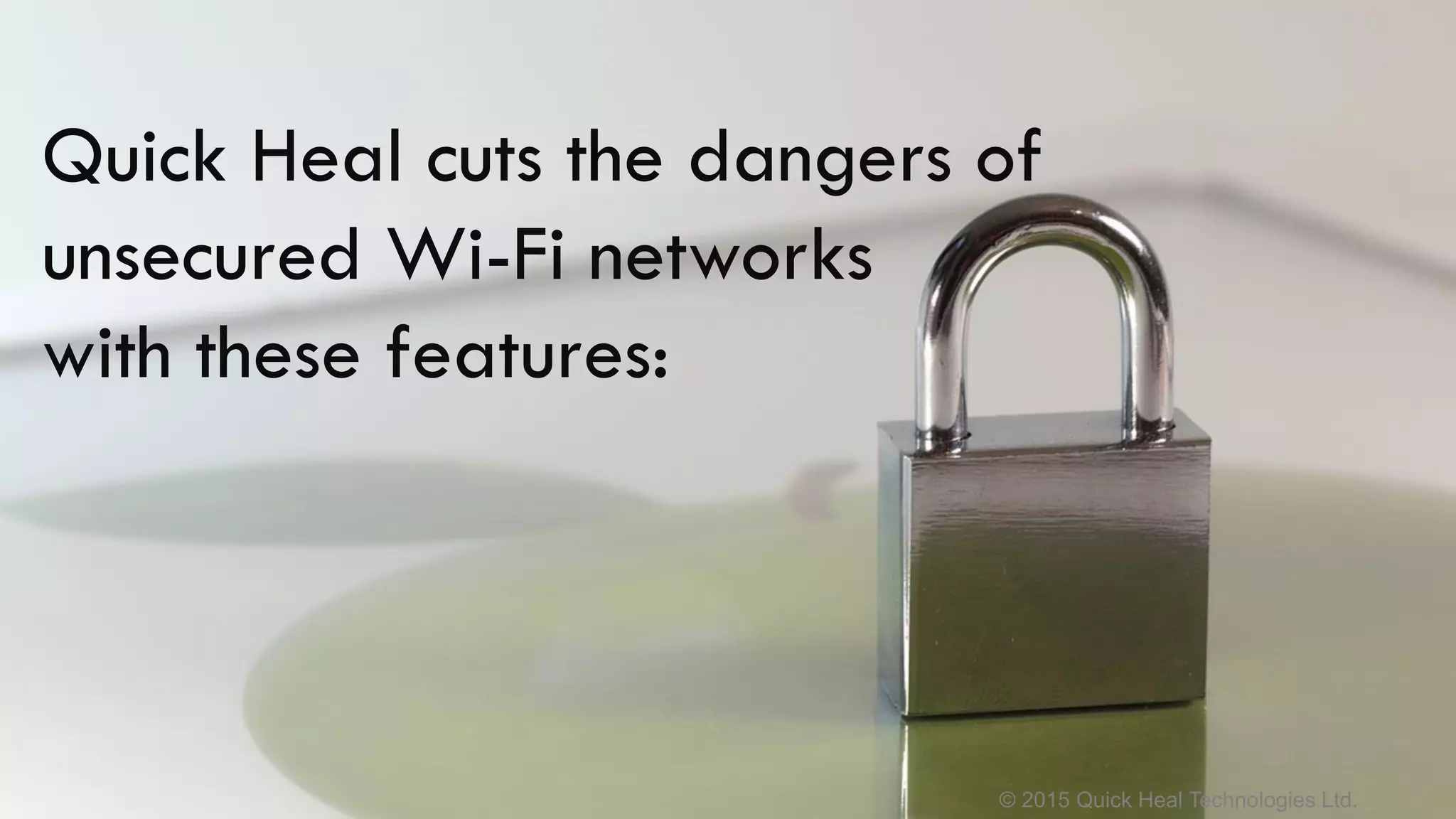 © 2015 Quick Heal Technologies Ltd.
Quick Heal cuts the dangers of
unsecured Wi-Fi networks
with these features:
 