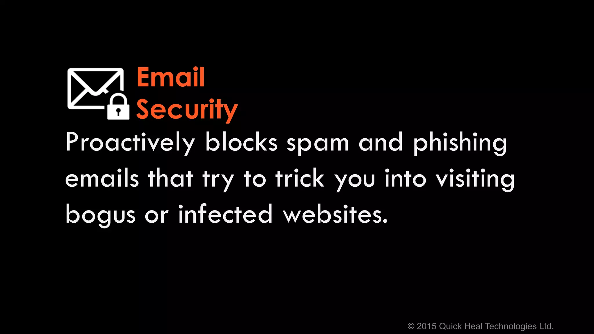 © 2015 Quick Heal Technologies Ltd.
Proactively blocks spam and phishing
emails that try to trick you into visiting
bogus or infected websites.
Email
Security
 