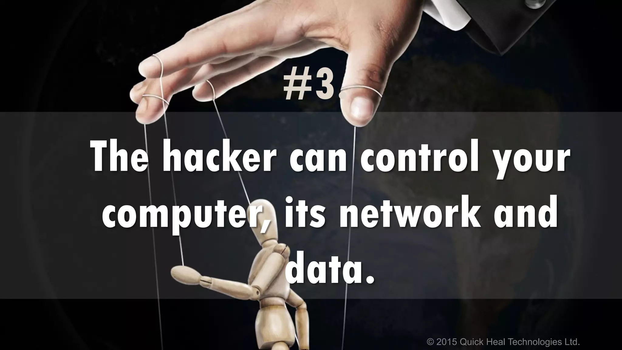 © 2015 Quick Heal Technologies Ltd.
#3.
The hacker can control your
computer, its network and
data.
 