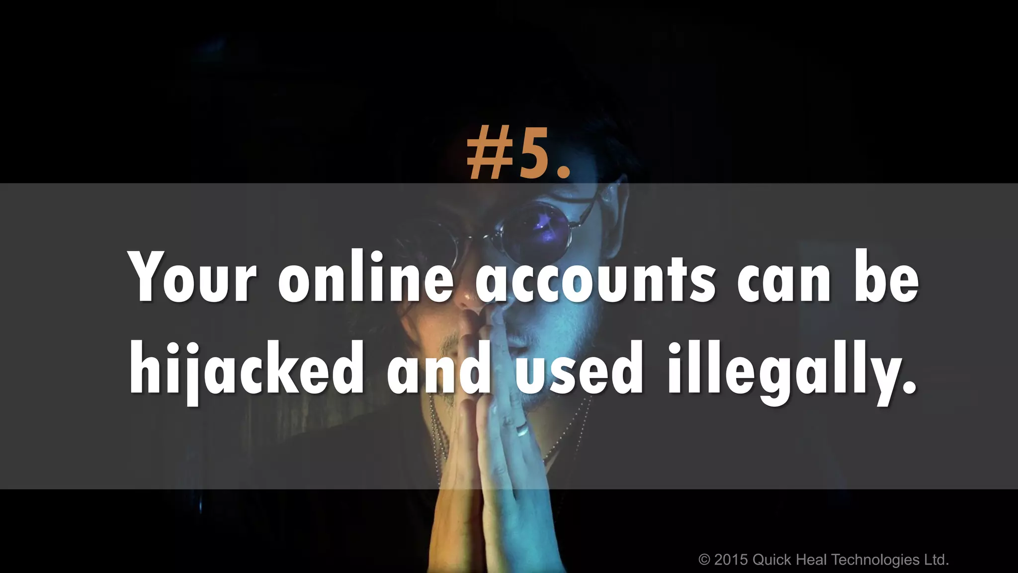 © 2015 Quick Heal Technologies Ltd.
#5.
Your online accounts can be
hijacked and used illegally.
 