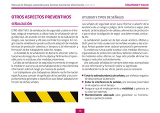 SEGURIDAD Y SALUD
Manual de Riesgos Laborales para Centros Sanitarios Veterinarios CEVE 2019
19
OTROS ASPECTOS PREVENTIVOS
SEÑALIZACIÓN
El RD 485/1997, de señalización de seguridad y salud en el tra-
bajo, obliga al empresario a utilizar toda la señalización de se-
guridad que, de acuerdo con los resultados de la evaluación de
riesgos, sea necesaria y útil para controlar los riesgos. En nin-
gúncasolaseñalizaciónpuedesustituirlaadopcióndemedidas
técnicas de protección colectiva, ni tampoco a la información y
formación de los trabajadores sobre los riesgos.
La finalidad de la señalización es llamar la atención sobre si-
tuacionesderiesgodeunaformarápidayfácilmentecompren-
sible, pero no sustituye a las medidas preventivas.
La falta de señalización de seguridad incrementa el riesgo en
la medida en que priva al personal laboral de la más elemental
información sobre el riesgo y la manera de evitarlo.
Los trabajadores y las trabajadoras deberán recibir formación
específica para conocer el significado de las señales y los com-
portamientos generales o específicos que deban adoptarse en
función de dichas señales.
UTILIDAD Y TIPOS DE SEÑALES
Las señales de seguridad sirven para informar o advertir de la
existencia de un riesgo o peligro, de la conducta a seguir para
evitarlo, de la localización de salidas y elementos de protección
o para indicar la obligación de seguir una determinada conduc-
ta, etc.
La señalización puede ser de tipo visual, acústico, olfativo y
táctil, pero las más usuales son las señales visuales y las acús-
ticas. Ambas pueden tener carácter provisional o permanente
Su existencia nunca puede sustituir a las medidas técnicas y
organizativas de protección colectiva y deberán utilizarse cuan-
do mediante estas últimas no haya sido posible eliminar los
riesgos o reducirlos suficientemente.
Una adecuada señalización siempre debe estar acompañada
de una información y formación sobre su significado.
La señalización ha de ser eficaz, para lo que es necesario:
Evitar la sobreabundancia de señales, por el efecto negativo
de desincentivar la atención.
	 Evitar la interferencia de señales, por excesiva proximidad
en el espacio o en el tiempo.
	 Asegurar que el emplazamiento y visibilidad o potencia en
su caso son óptimas.
	 Mantenimiento adecuado para garantizar su funciona-
miento o perfecto estado.
 