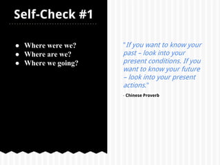 ● Where were we?
● Where are we?
● Where we going?
Self-Check #1
"If you want to know your
past – look into your
present conditions. If you
want to know your future
– look into your present
actions."
- Chinese Proverb
 