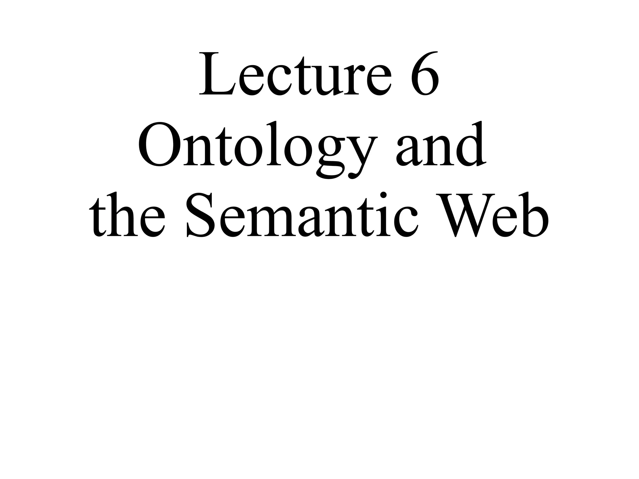 Lecture 6 Ontology and  the Semantic Web 