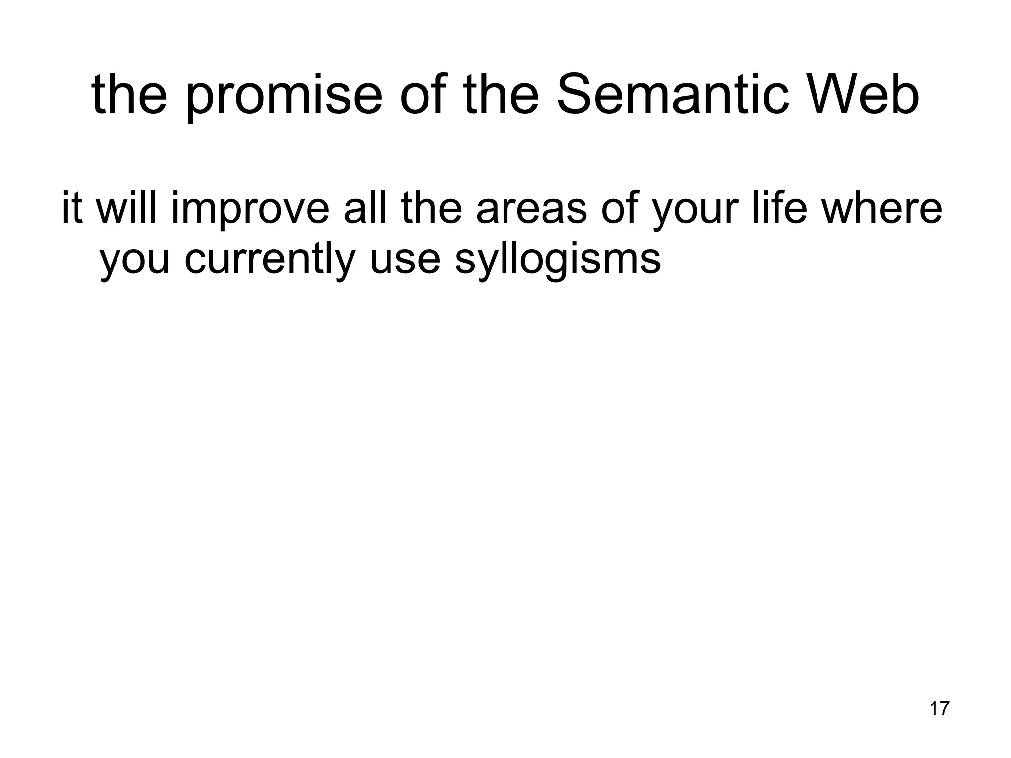 the promise of the Semantic Web it will improve all the areas of your life where you currently use syllogisms 