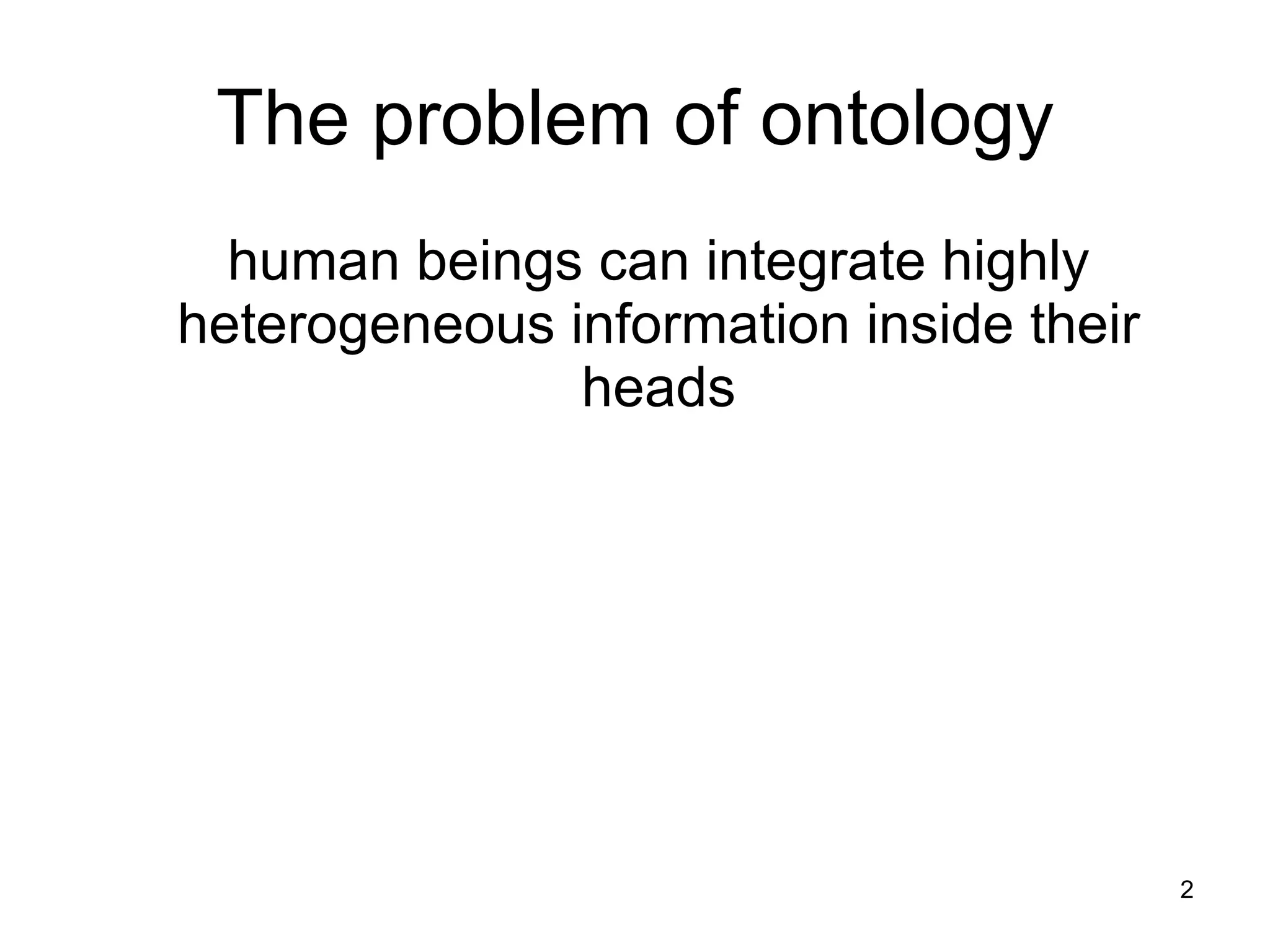 The problem of ontology human beings can integrate highly heterogeneous information inside their heads 