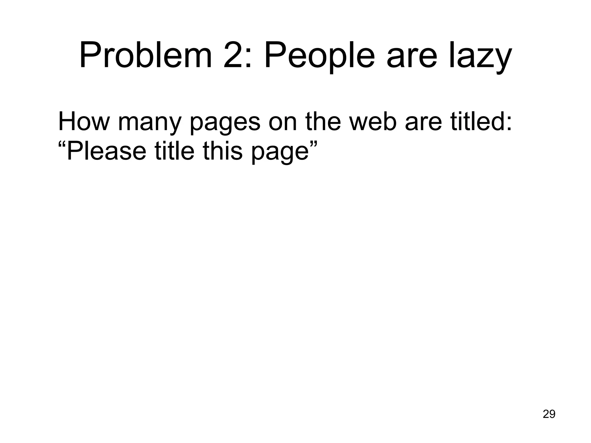 Problem 2: People are lazy How many pages on the web are titled: “Please title this page” 