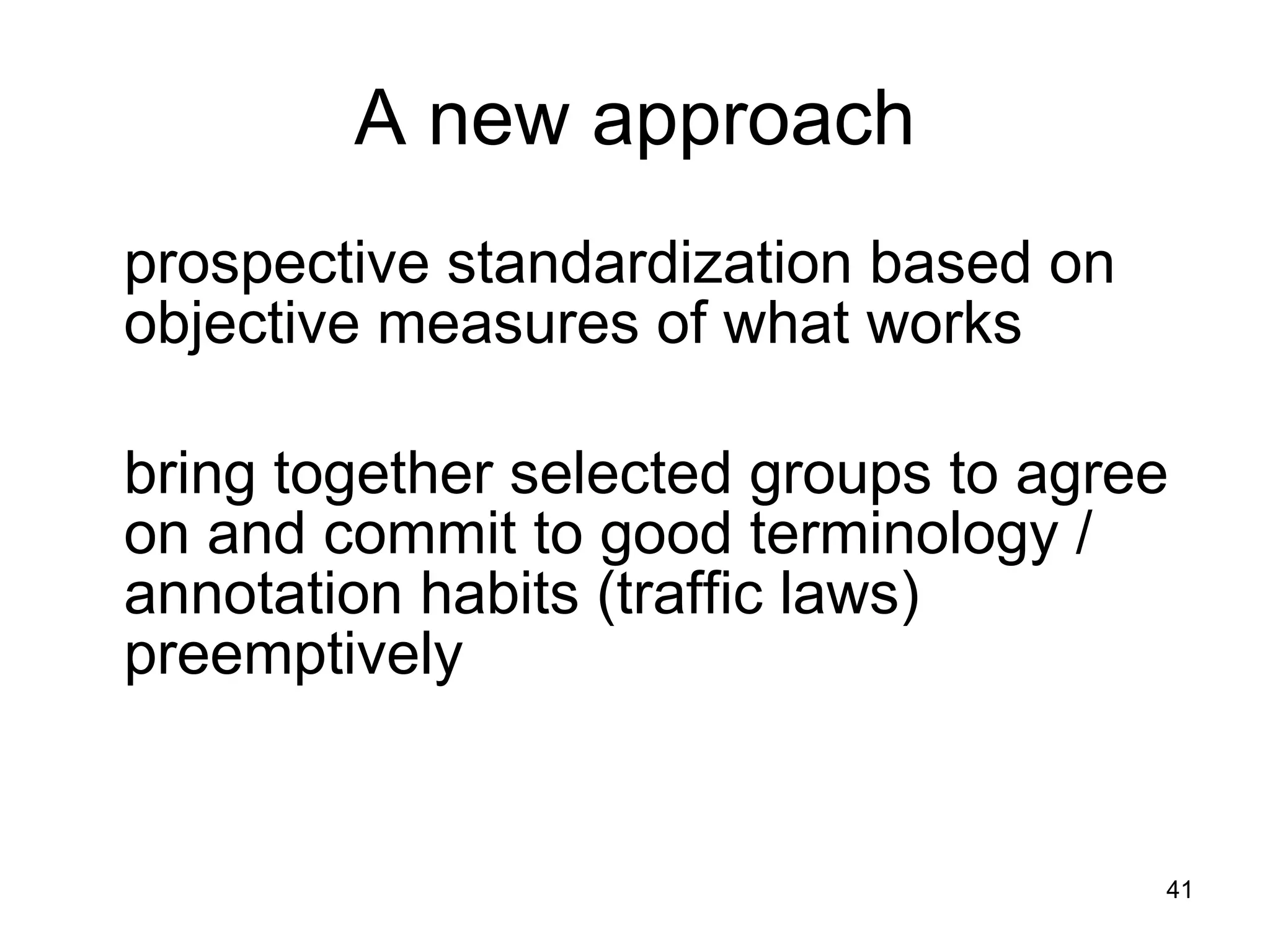 A new approach prospective standardization based on objective measures of what works bring together selected groups to agree on and commit to good terminology / annotation habits (traffic laws) preemptively 