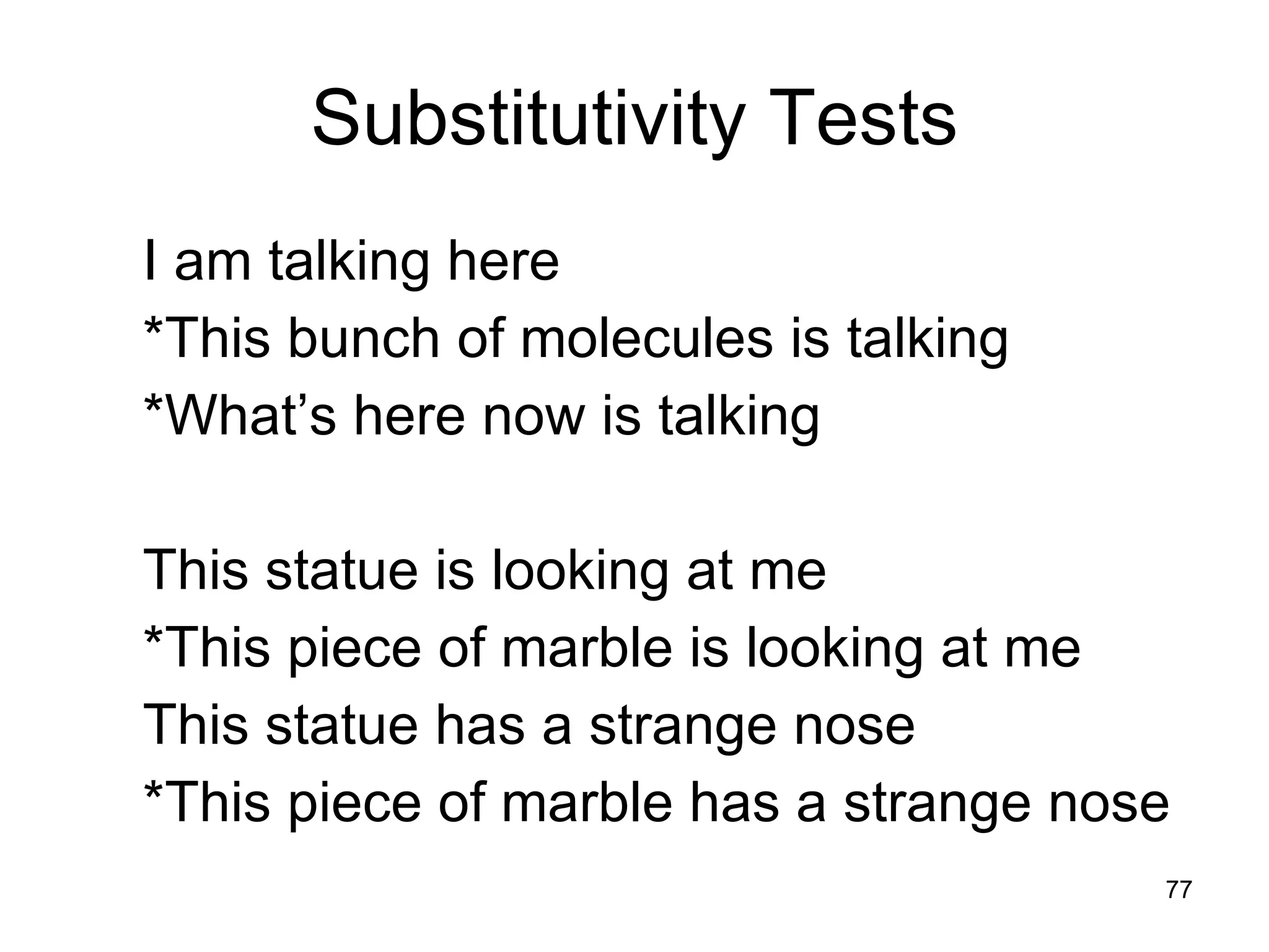 Substitutivity Tests I am talking here *This bunch of molecules is talking *What’s here now is talking This statue is looking at me *This piece of marble is looking at me This statue has a strange nose *This piece of marble has a strange nose 