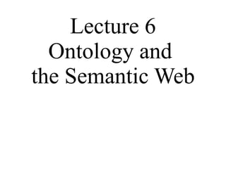 Lecture 6 Ontology and  the Semantic Web 