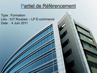 Partiel de Référencement Type : Formation Lieu : IUT Roubaix – LP E-commerce Date :  4 Juin 2011 
