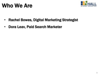 Who We Are

• Rachel Bowes, Digital Marketing Strategist
• Dora Leav, Paid Search Marketer




                                               3
 
