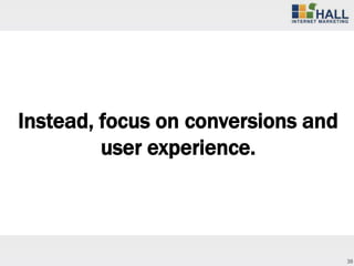Instead, focus on conversions and
         user experience.



                                    38
 