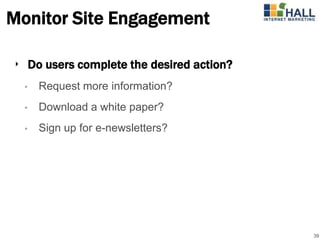 Monitor Site Engagement

‣ Do users complete the desired action?
  •   Request more information?
  •   Download a white paper?
  •   Sign up for e-newsletters?




                                          39
 