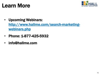 Learn More

• Upcoming Webinars:
  http://www.hallme.com/search-marketing-
  webinars.php
• Phone: 1-877-425-5932
• info@hallme.com




                                            42
 