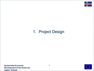 1. Project Design




Sustainable Economic                  3
Development of the Sudurnes
region, Iceland
 