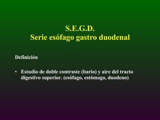 S.E.G.D.  Serie esófago gastro duodenal ,[object Object],[object Object]