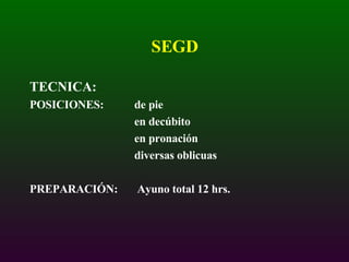 SEGD TECNICA: POSICIONES: de pie en decúbito en pronación diversas oblicuas PREPARACIÓN:  Ayuno total 12 hrs. 