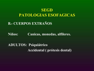 SEGD PATOLOGIAS ESOFAGICAS B.- CUERPOS EXTRAÑOS Niños:  Canicas, monedas, alfileres. ADULTOS:  Psiquiátrico    Accidental ( prótesis dental) 