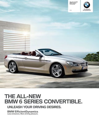 The all-new    
                                         BMW  Series
                                         Convertible




                                                                 The Ultimate
                                            i               Driving Machine®




THE ALL-NEW
BMW  SERIES CONVERTIBLE.
UNLEASH YOUR DRIVING DESIRES.
BMW EfficientDynamics
Less emissions. More driving pleasure.
 