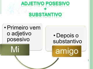 • Primeiro vem
  o adjetivo     • Depois o
  posesivo       substantivo
  Mi             amigo
 