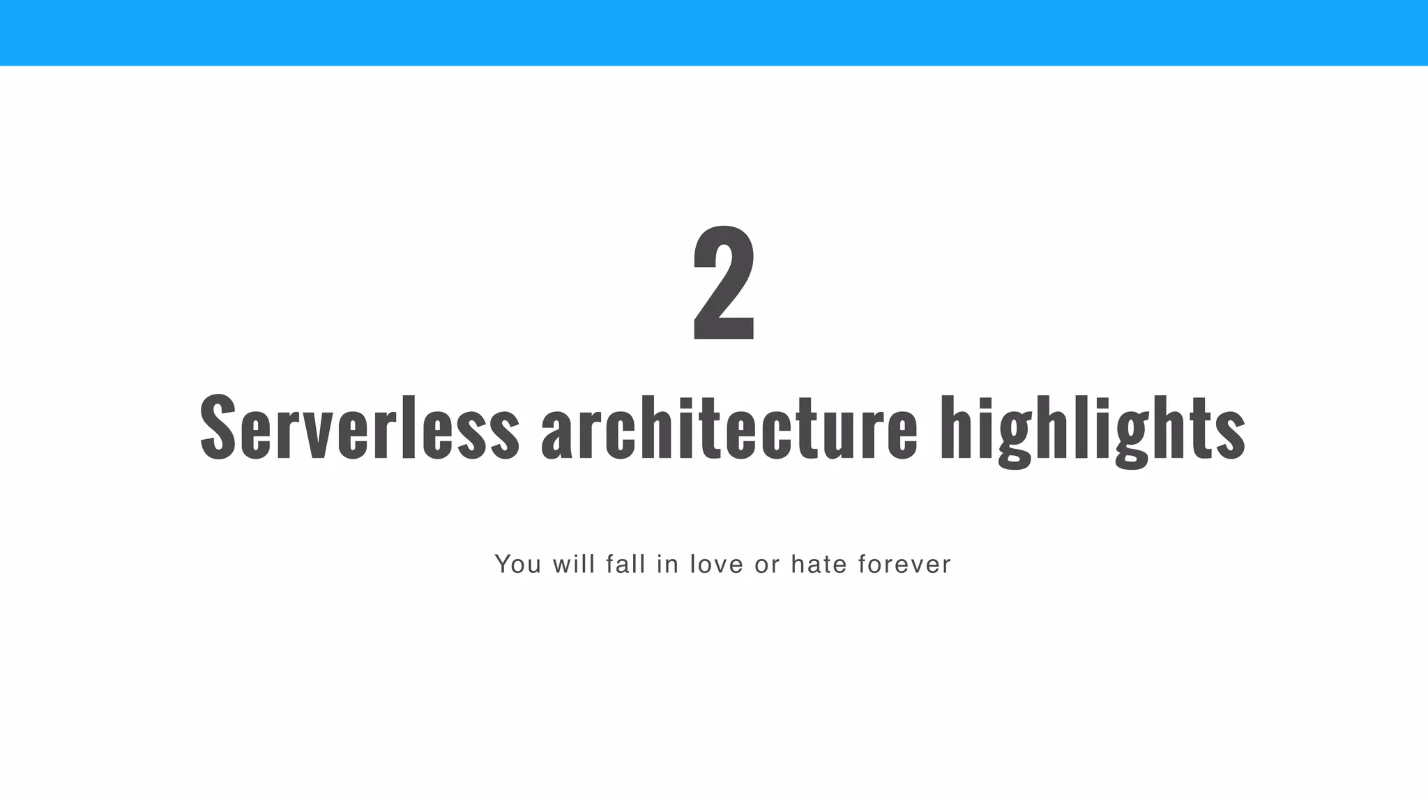 You will fall in love or hate forever
Serverless architecture highlights
2
 