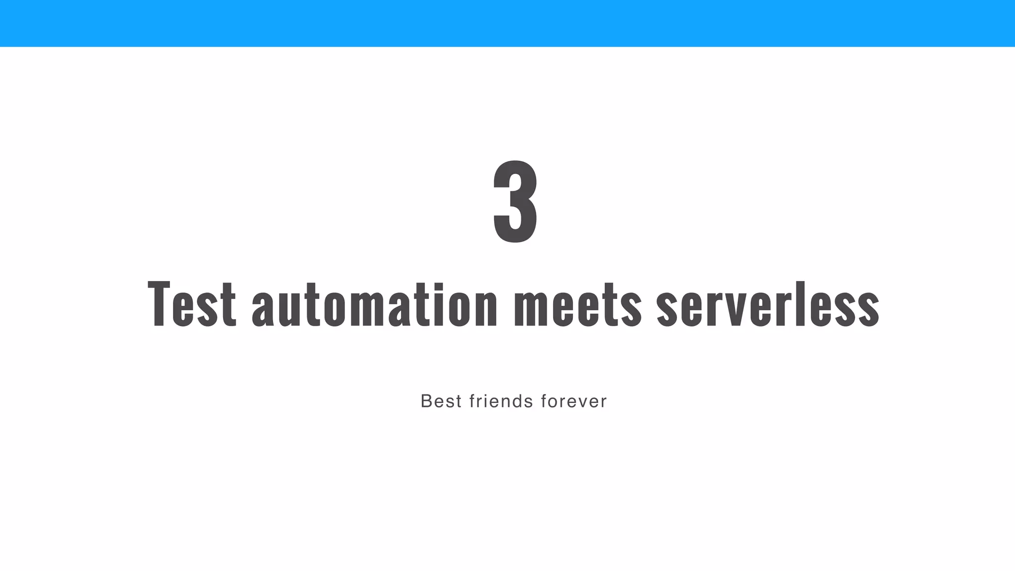 Best friends forever
Test automation meets serverless
3
 