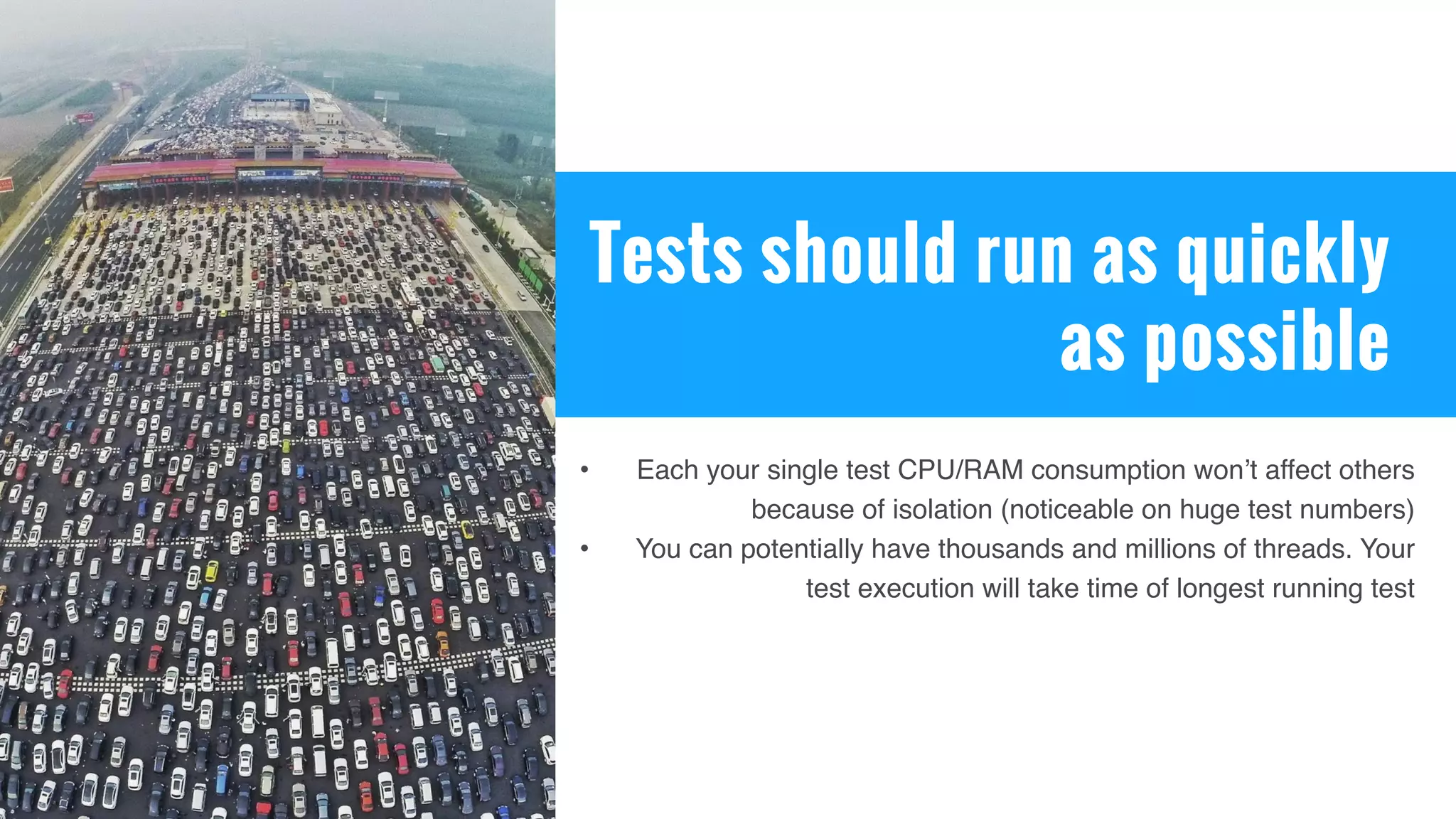 Tests should run as quickly
as possible
• Each your single test CPU/RAM consumption won’t affect others
because of isolation (noticeable on huge test numbers)
• You can potentially have thousands and millions of threads. Your
test execution will take time of longest running test
 