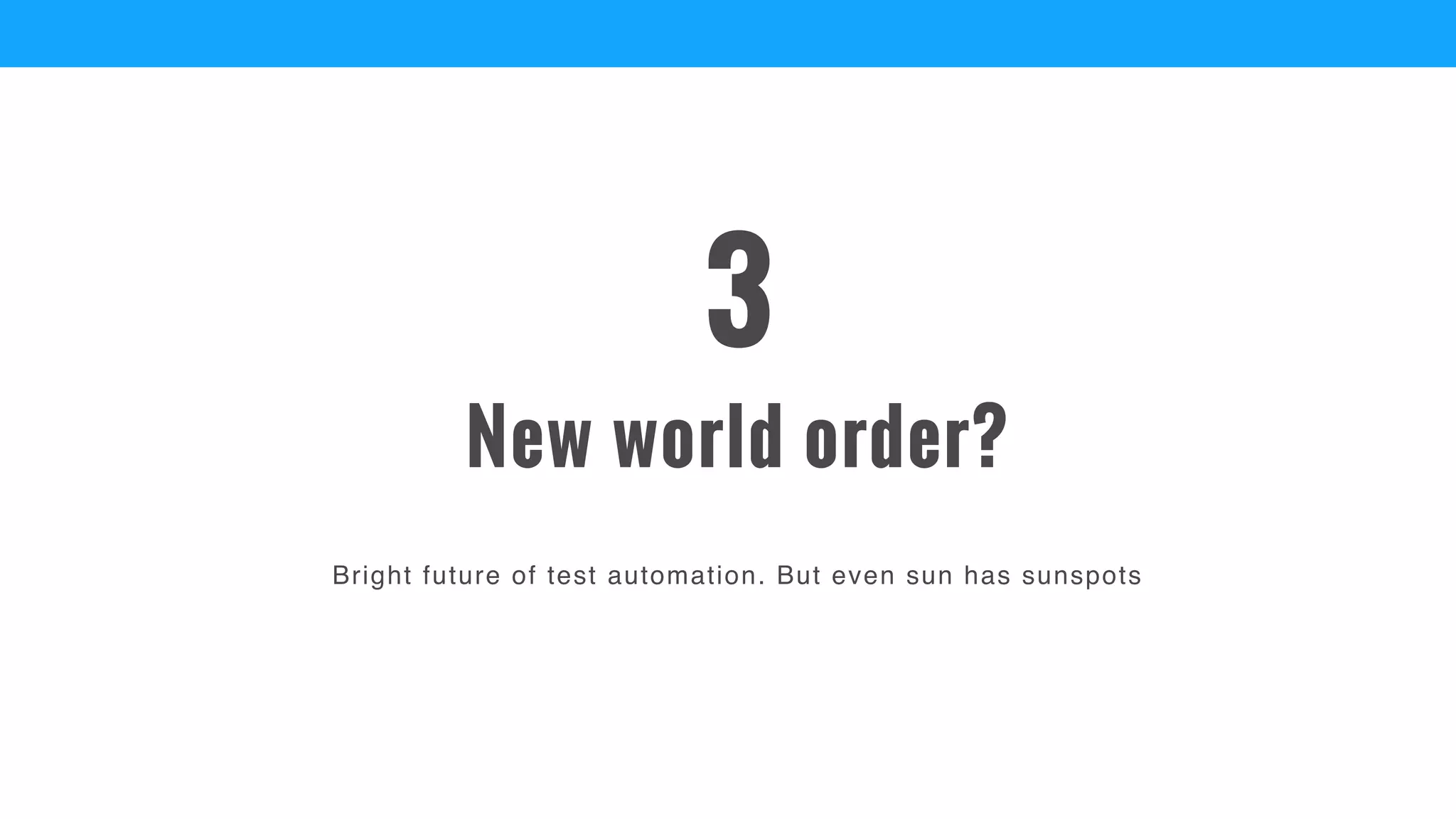 Bright future of test automation. But even sun has sunspots
New world order?
3
 