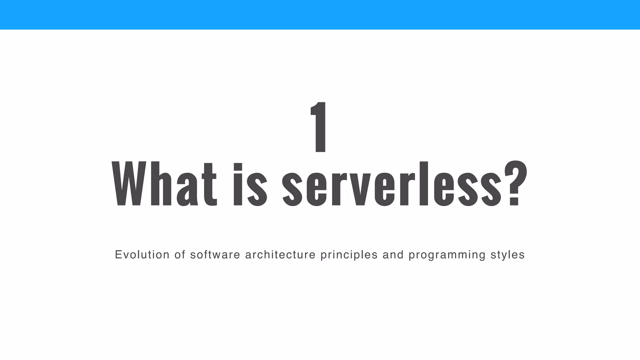 Evolution of software architecture principles and programming styles
What is serverless?
1
 