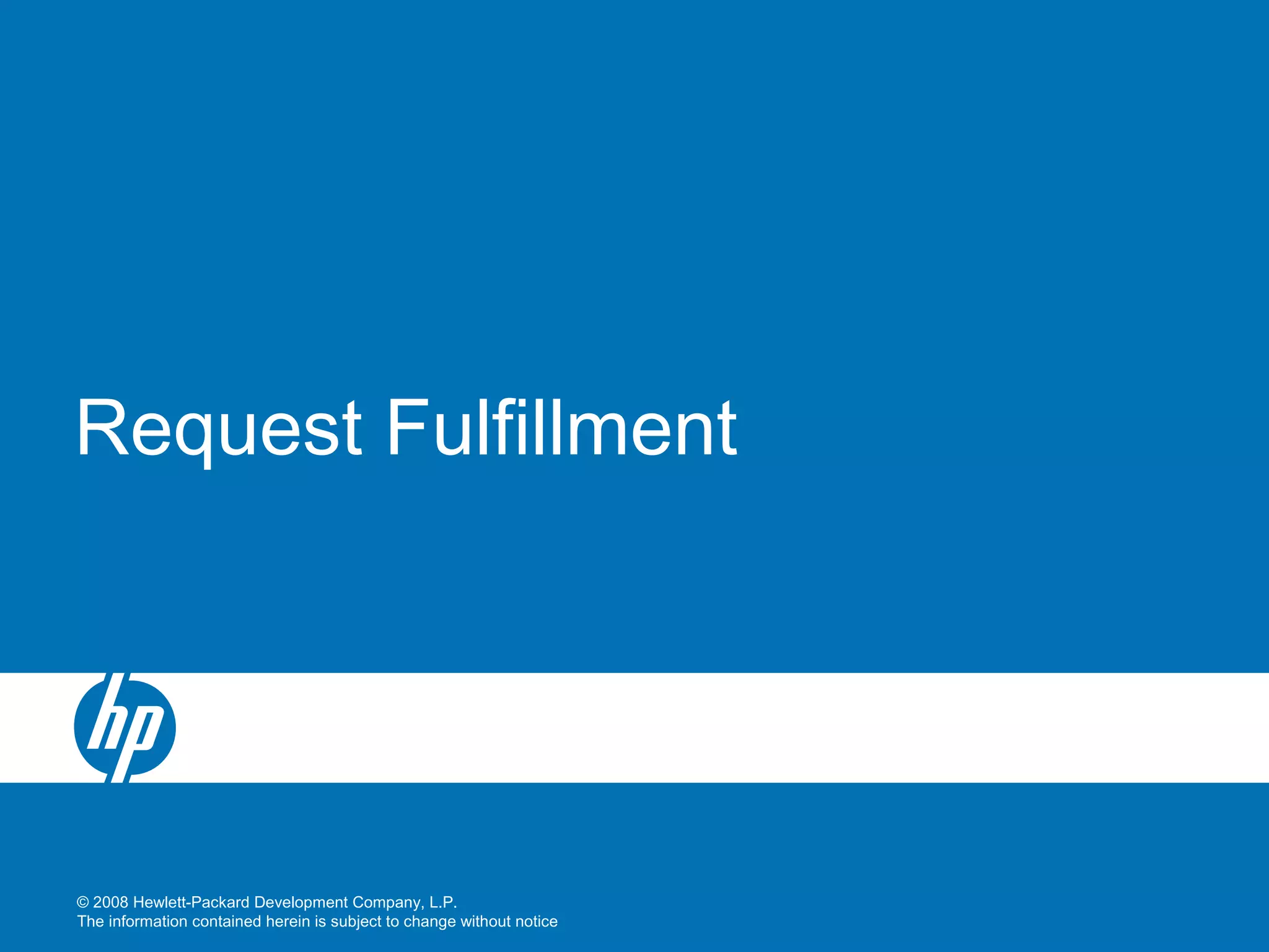 © 2008 Hewlett-Packard Development Company, L.P.
The information contained herein is subject to change without notice
Request Fulfillment
 
