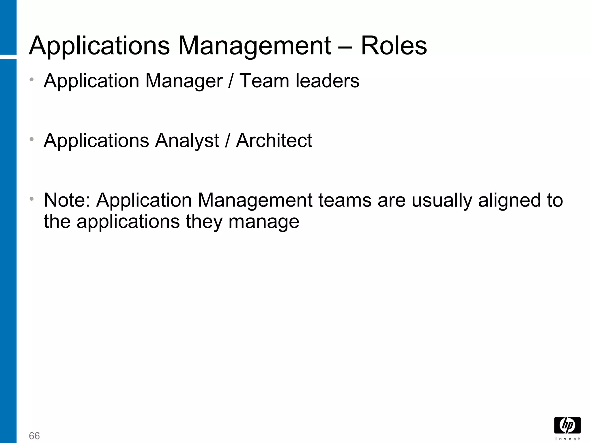 66
Applications Management – Roles
• Application Manager / Team leaders
• Applications Analyst / Architect
• Note: Application Management teams are usually aligned to
the applications they manage
 