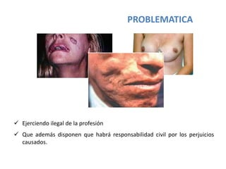 PROBLEMATICA
 Ejerciendo ilegal de la profesión
 Que además disponen que habrá responsabilidad civil por los perjuicios
causados.
 