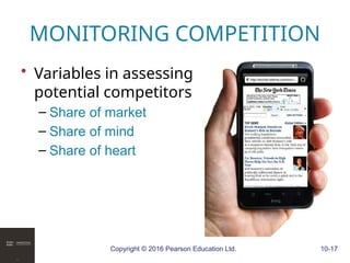 Copyright © 2016 Pearson Education Ltd. 10-17
MONITORING COMPETITION
• Variables in assessing
potential competitors
– Share of market
– Share of mind
– Share of heart
 