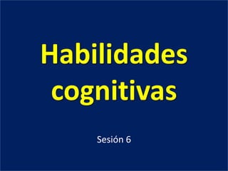 Habilidades cognitivas Sesión 6 
