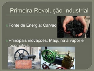 Fonte de Energia: Carvão
Principais inovações: Máquina a vapor e
locomotiva.
 