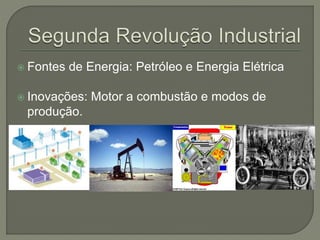  Fontes de Energia: Petróleo e Energia Elétrica
 Inovações: Motor a combustão e modos de
produção.
 