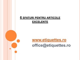 6 sfaturipentruarticoleexcelente www.etiquettes.ro office@etiquettes.ro 