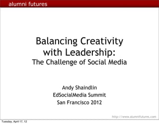 alumni futures




                         Balancing Creativity
                          with Leadership:
                        The Challenge of Social Media


                                 Andy Shaindlin
                              EdSocialMedia Summit
                               San Francisco 2012

                                                     http://www.alumnifutures.com
Tuesday, April 17, 12
 