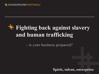 Fighting back against slavery
and human trafficking
– is your business prepared?
 