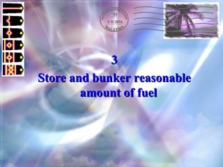 3 Store and bunker reasonable amount of fuel 