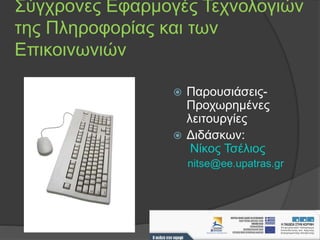 Σύγχρονες Εφαρμογές Τεχνολογιών
της Πληροφορίας και των
Επικοινωνιών
 Παρουσιάσεις-
Προχωρημένες
λειτουργίες
 Διδάσκων:
Nίκος Τσέλιος
nitse@ee.upatras.gr
 