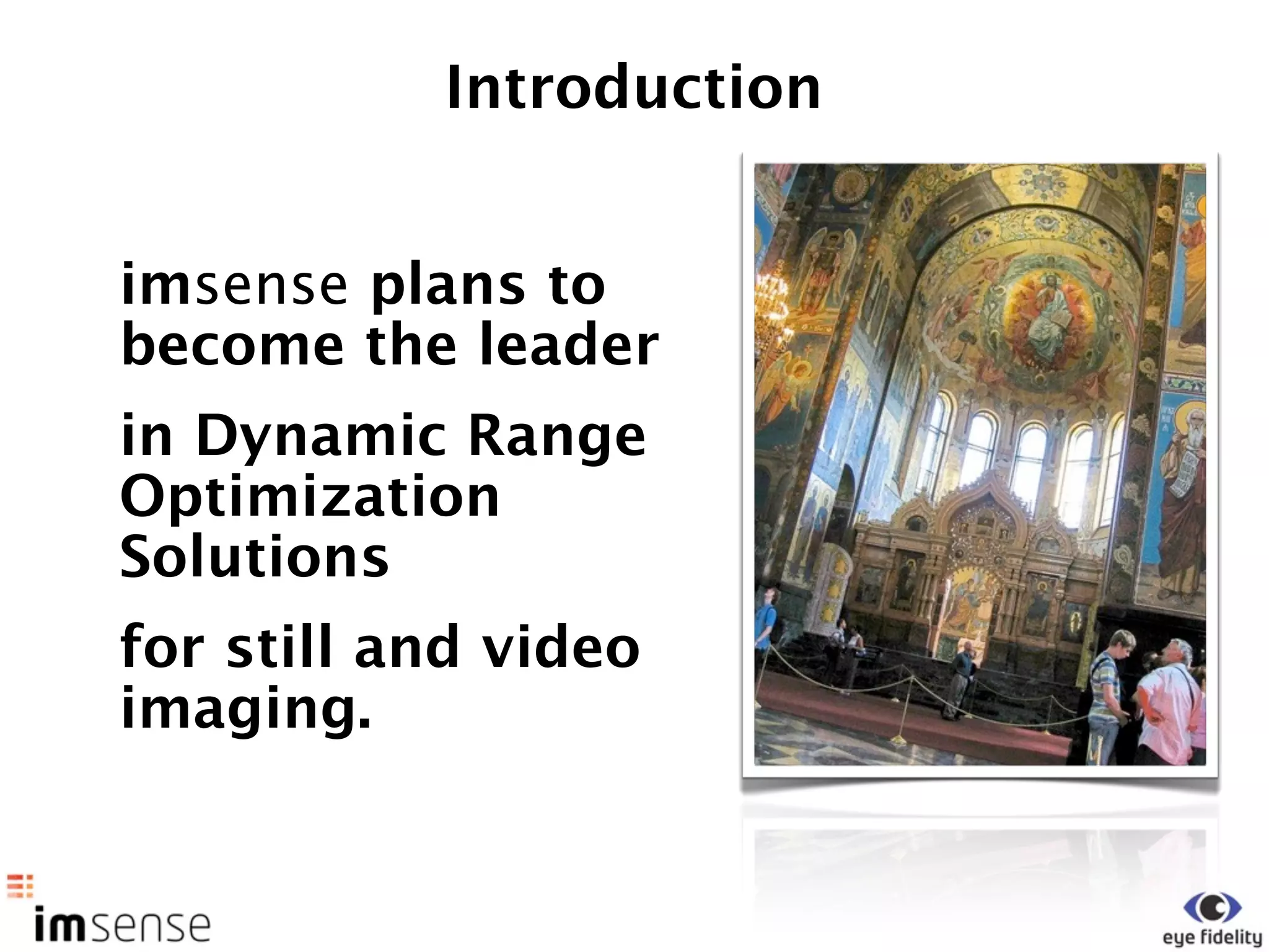 Introduction


imsense plans to
become the leader
in Dynamic Range
Optimization
Solutions
for still and video
imaging.
 